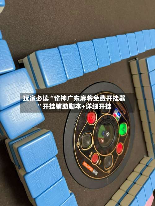 玩家必读“雀神广东麻将免费开挂器”开挂辅助脚本+详细开挂-第1张图片