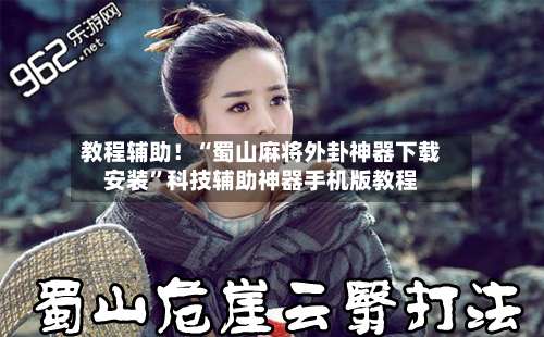 教程辅助！“蜀山麻将外卦神器下载安装”科技辅助神器手机版教程-第1张图片