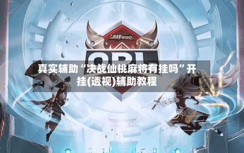 真实辅助“决战仙桃麻将有挂吗	”开挂(透视)辅助教程-第2张图片