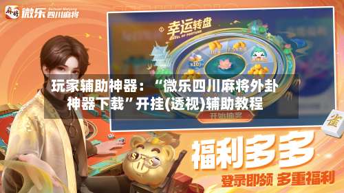 玩家辅助神器：“微乐四川麻将外卦神器下载”开挂(透视)辅助教程-第2张图片