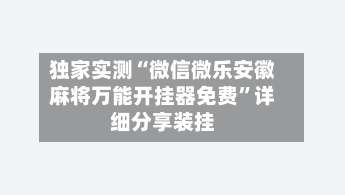 独家实测“微信微乐安徽麻将万能开挂器免费”详细分享装挂-第3张图片