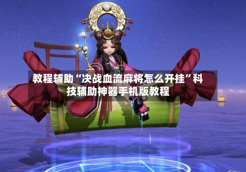 教程辅助“决战血流麻将怎么开挂	”科技辅助神器手机版教程-第1张图片