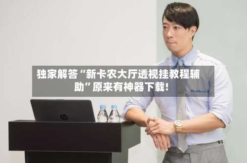 独家解答“新卡农大厅透视挂教程辅助”原来有神器下载!-第1张图片