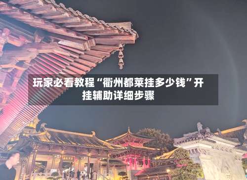 玩家必看教程“衢州都莱挂多少钱”开挂辅助详细步骤-第2张图片