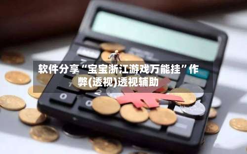 软件分享“宝宝浙江游戏万能挂”作弊(透视)透视辅助-第3张图片