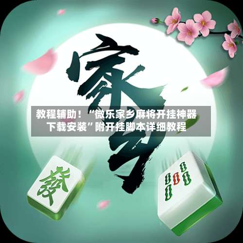 教程辅助！“微乐家乡麻将开挂神器下载安装”附开挂脚本详细教程-第3张图片