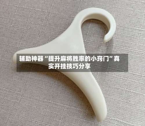 辅助神器“提升麻将胜率的小窍门”真实开挂技巧分享-第2张图片