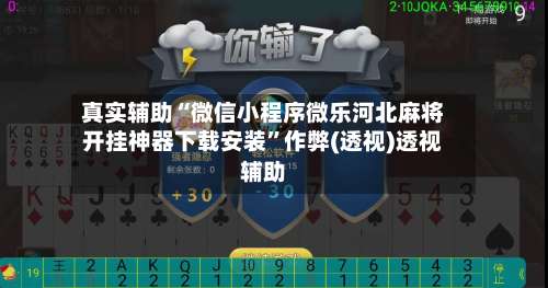 真实辅助“微信小程序微乐河北麻将开挂神器下载安装”作弊(透视)透视辅助-第1张图片