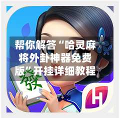 帮你解答“哈灵麻将外卦神器免费版	”开挂详细教程-第1张图片