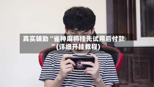 真实辅助“雀神麻将挂先试用后付款”(详细开挂教程)-第1张图片