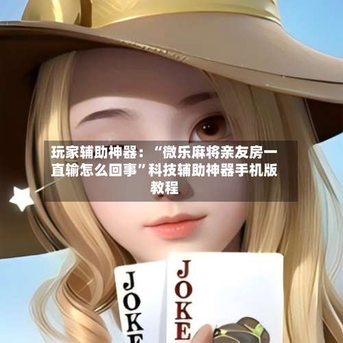 玩家辅助神器：“微乐麻将亲友房一直输怎么回事”科技辅助神器手机版教程-第1张图片