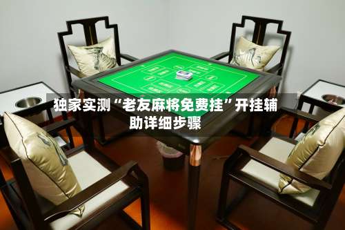 独家实测“老友麻将免费挂	”开挂辅助详细步骤-第1张图片