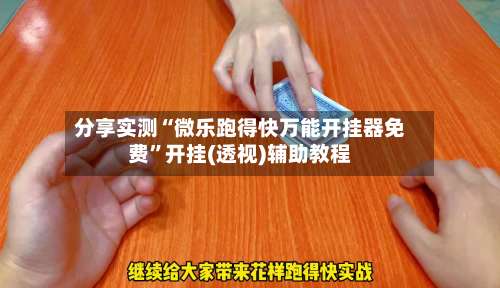 分享实测“微乐跑得快万能开挂器免费	”开挂(透视)辅助教程-第2张图片