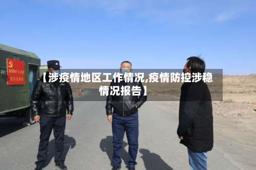 【涉疫情地区工作情况,疫情防控涉稳情况报告】-第3张图片
