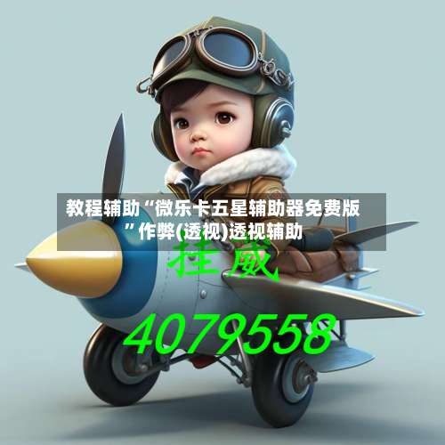 教程辅助“微乐卡五星辅助器免费版”作弊(透视)透视辅助-第1张图片