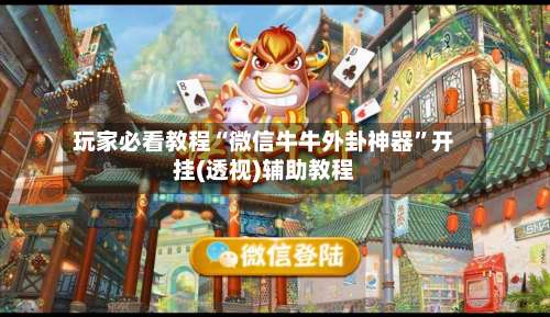 玩家必看教程“微信牛牛外卦神器	”开挂(透视)辅助教程-第1张图片