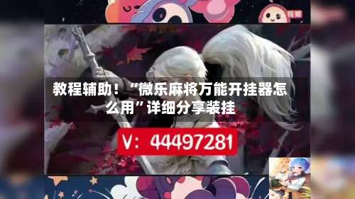 教程辅助！“微乐麻将万能开挂器怎么用	”详细分享装挂-第2张图片