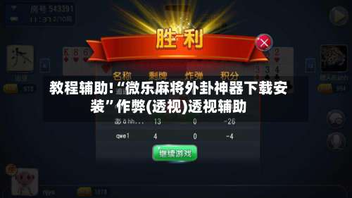 教程辅助!“微乐麻将外卦神器下载安装	”作弊(透视)透视辅助-第1张图片