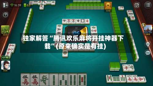 独家解答“腾讯欢乐麻将开挂神器下载”(原来确实是有挂)-第2张图片
