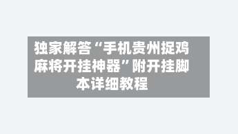 独家解答“手机贵州捉鸡麻将开挂神器”附开挂脚本详细教程-第1张图片