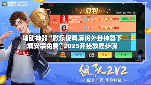 辅助神器“微乐捉鸡麻将外卦神器下载安装免费”2025开挂教程步骤-第1张图片