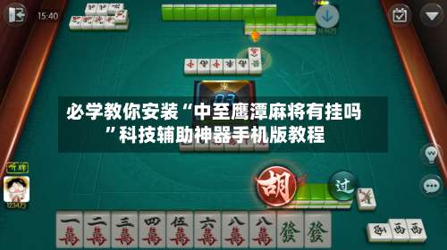 必学教你安装“中至鹰潭麻将有挂吗	”科技辅助神器手机版教程-第2张图片