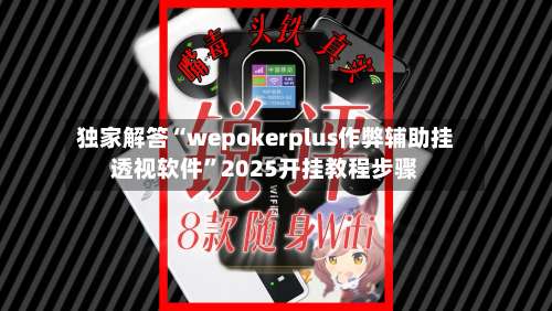独家解答“wepokerplus作弊辅助挂透视软件	”2025开挂教程步骤-第1张图片