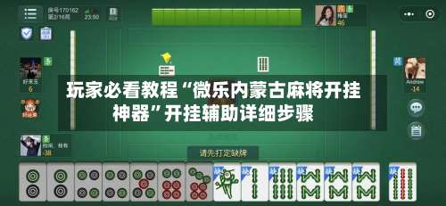 玩家必看教程“微乐内蒙古麻将开挂神器”开挂辅助详细步骤-第3张图片