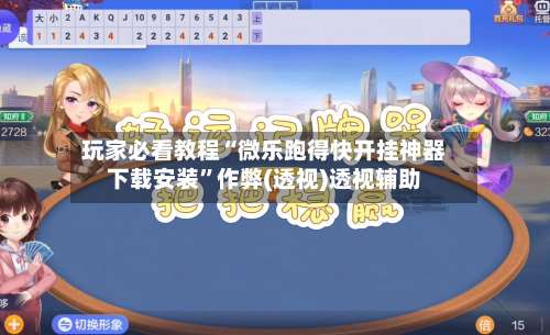 玩家必看教程“微乐跑得快开挂神器下载安装”作弊(透视)透视辅助-第2张图片