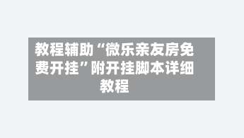 教程辅助“微乐亲友房免费开挂	”附开挂脚本详细教程-第1张图片