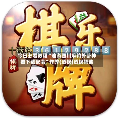 今日必看教程“途游四川麻将外卦神器下载安装”作弊(透视)透视辅助-第1张图片