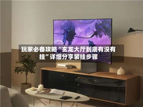 玩家必备攻略“玄龙大厅到底有没有挂	”详细分享装挂步骤-第1张图片