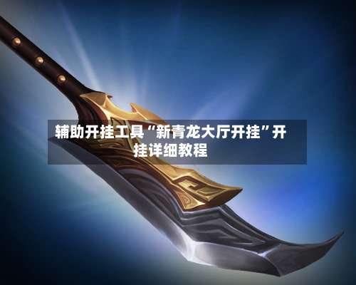 辅助开挂工具“新青龙大厅开挂”开挂详细教程-第3张图片