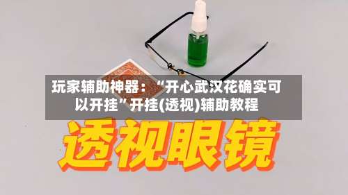 玩家辅助神器：“开心武汉花确实可以开挂”开挂(透视)辅助教程-第1张图片