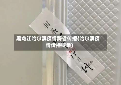 黑龙江哈尔滨疫情跨省传播(哈尔滨疫情传播链条)-第1张图片