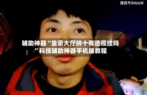 辅助神器“皇豪大厅拼十有透视挂吗”科技辅助神器手机版教程-第1张图片