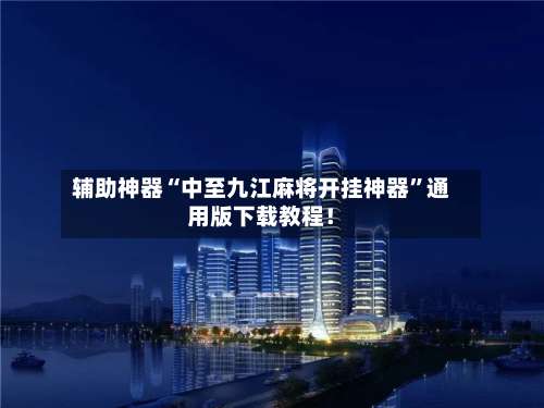 辅助神器“中至九江麻将开挂神器”通用版下载教程！-第2张图片