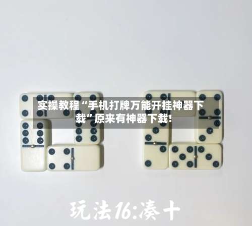 实操教程“手机打牌万能开挂神器下载”原来有神器下载!-第2张图片