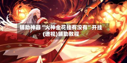 辅助神器“火神金花挂有没有	”开挂(透视)辅助教程-第1张图片