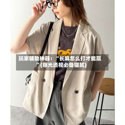 玩家辅助神器：“长麻怎么打才能赢”(曝光透视必备猫腻)-第2张图片
