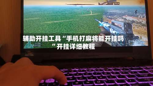 辅助开挂工具“手机打麻将能开挂吗”开挂详细教程-第1张图片