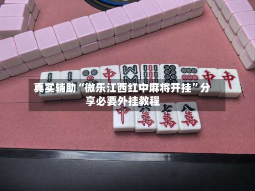 真实辅助“微乐江西红中麻将开挂”分享必要外挂教程-第3张图片