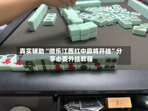 真实辅助“微乐江西红中麻将开挂”分享必要外挂教程-第2张图片