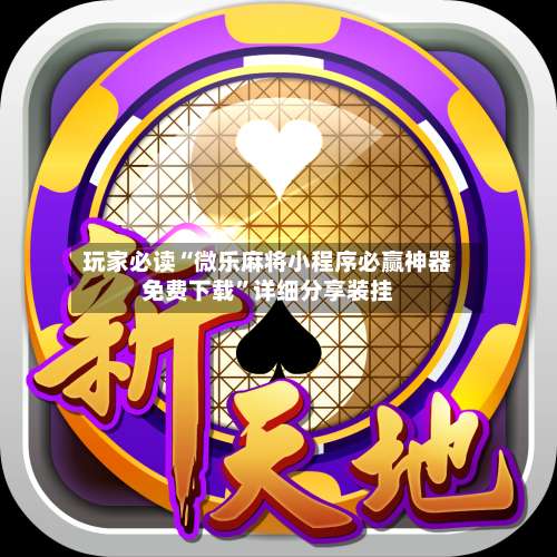 玩家必读“微乐麻将小程序必赢神器免费下载”详细分享装挂-第1张图片