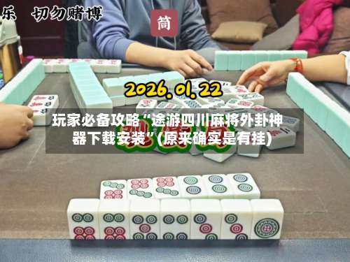 玩家必备攻略“途游四川麻将外卦神器下载安装	”(原来确实是有挂)-第2张图片