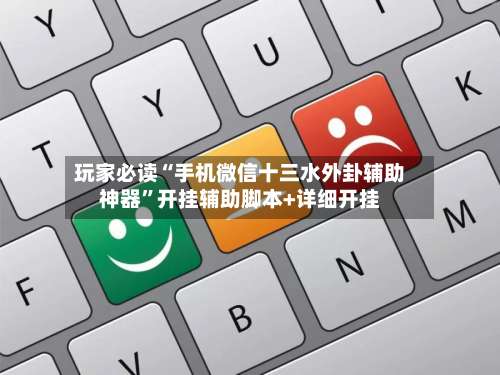 玩家必读“手机微信十三水外卦辅助神器”开挂辅助脚本+详细开挂-第1张图片