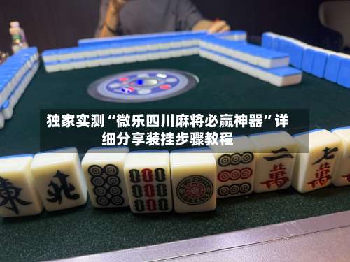 独家实测“微乐四川麻将必赢神器”详细分享装挂步骤教程-第1张图片