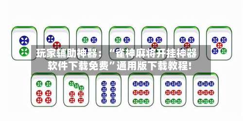 玩家辅助神器：“雀神麻将开挂神器软件下载免费”通用版下载教程!-第1张图片