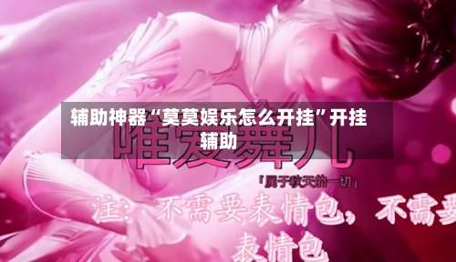 辅助神器“莫莫娱乐怎么开挂”开挂辅助-第2张图片