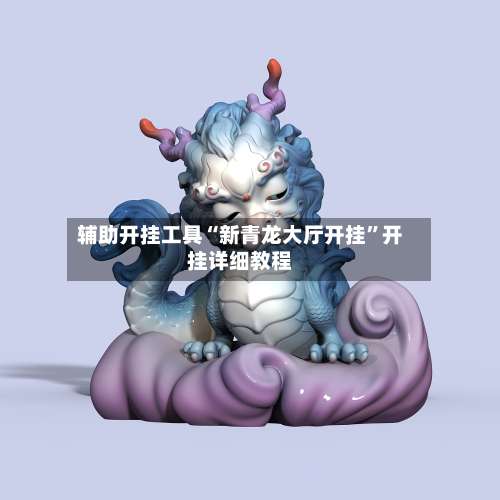 辅助开挂工具“新青龙大厅开挂	”开挂详细教程-第2张图片